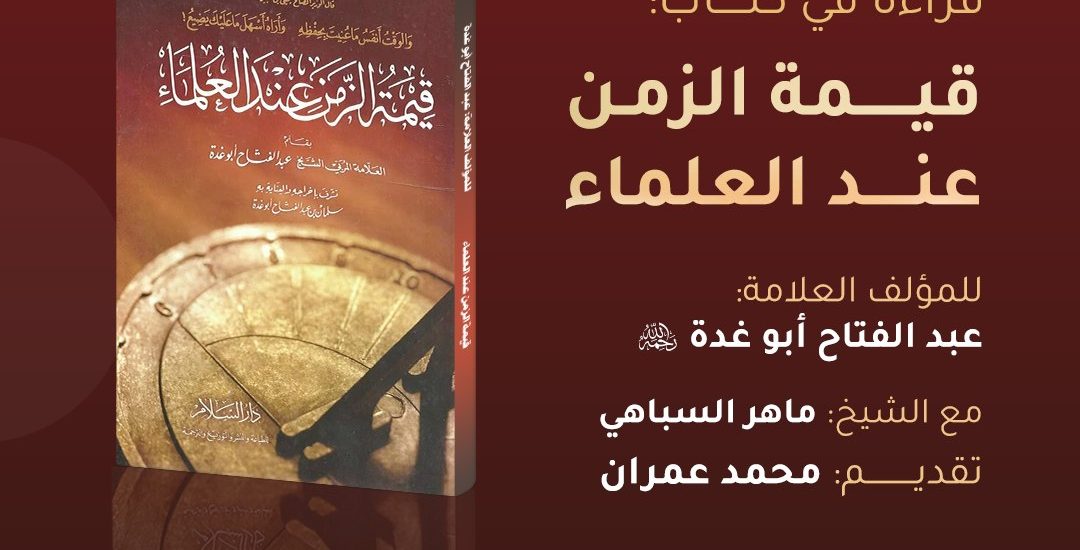 قراءة في كتاب: (( قيمة الزمن عند العلماء )) للمؤلف العلامة: عبد الفتاح أبو غدة رحمه الله.
