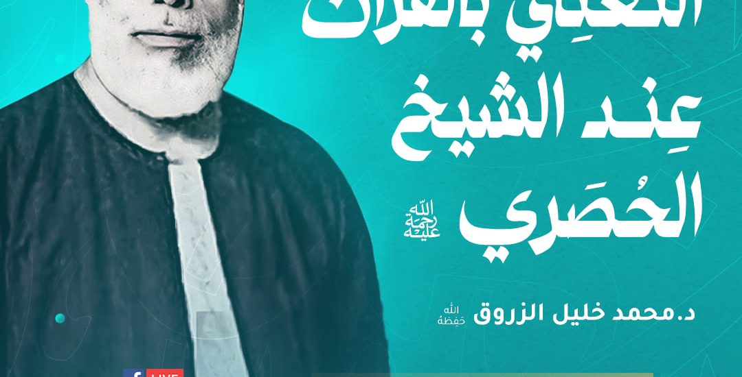 التغني بالقرآن عند الشيخ الحصري رحمه الله مع فضيلة الدكتور: محمد خليل الزروق حفظه الله.