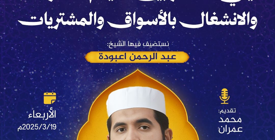 جلسة حوارية بعنوان: ليالي العشر بين القيام للصلوات والانشغال بالأسواق والمشتريات